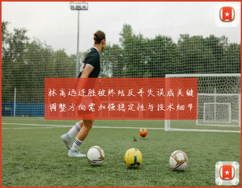 林高远连胜被终结反手失误成关键调整方向需加强稳定性与技术细节